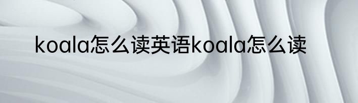koala怎么读英语koala怎么读