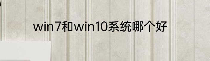 win7和win10系统哪个好