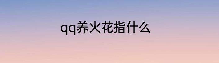 qq养火花指什么