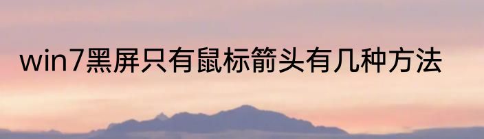 win7黑屏只有鼠标箭头有几种方法