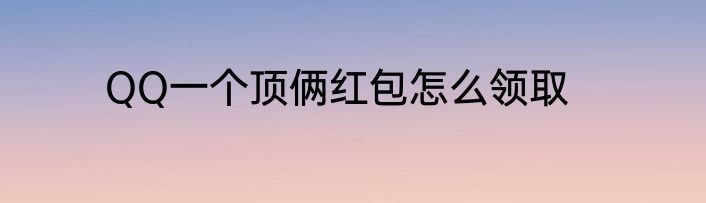 QQ一个顶俩红包怎么领取