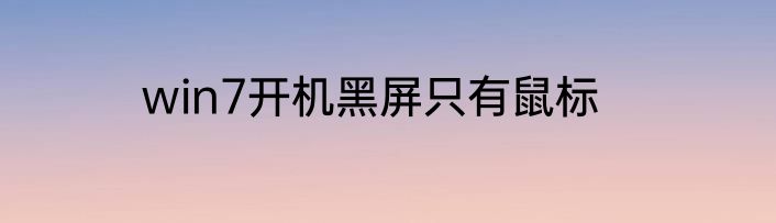 win7开机黑屏只有鼠标