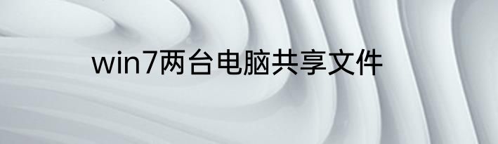 win7两台电脑共享文件