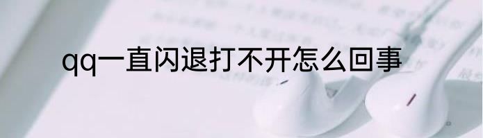 qq一直闪退打不开怎么回事