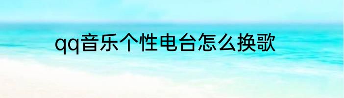 qq音乐个性电台怎么换歌