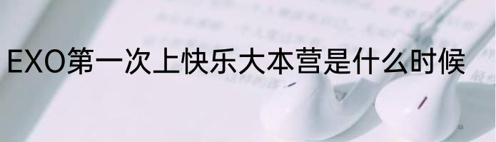 EXO第一次上快乐大本营是什么时候