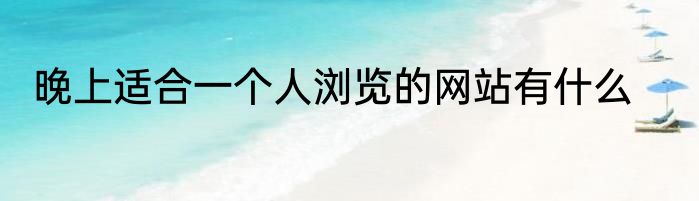 晚上适合一个人浏览的网站有什么