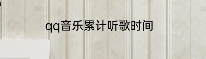 qq音乐累计听歌时间