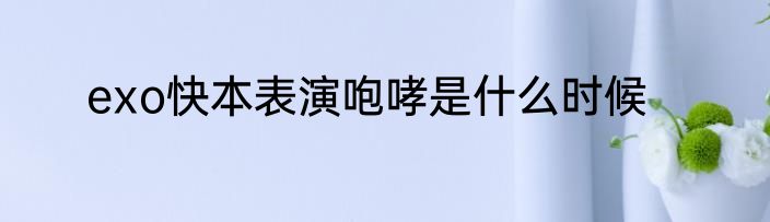 exo快本表演咆哮是什么时候