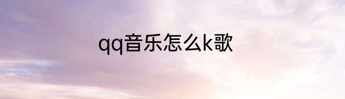 qq音乐怎么k歌