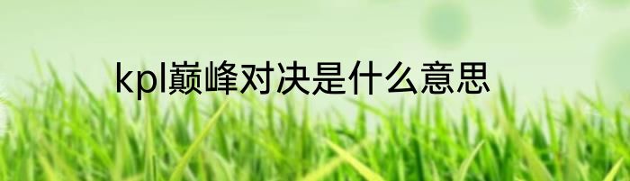 kpl巅峰对决是什么意思