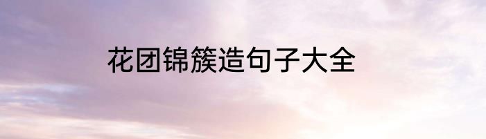 花团锦簇造句子大全