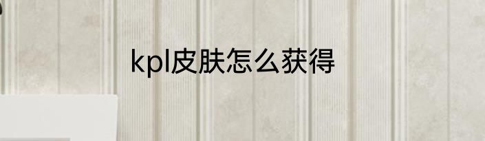 kpl皮肤怎么获得