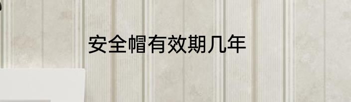 安全帽有效期几年