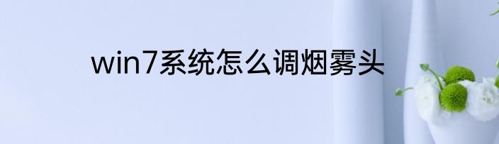 win7系统怎么调烟雾头