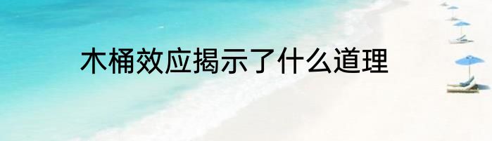 木桶效应揭示了什么道理