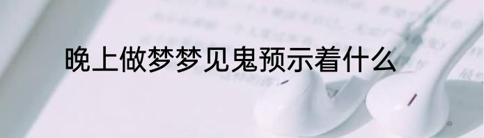 晚上做梦梦见鬼预示着什么