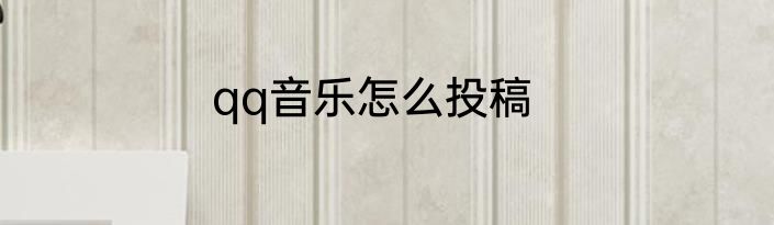 qq音乐怎么投稿