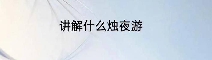 讲解什么烛夜游