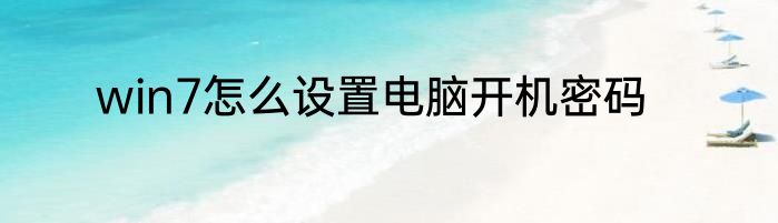 win7怎么设置电脑开机密码