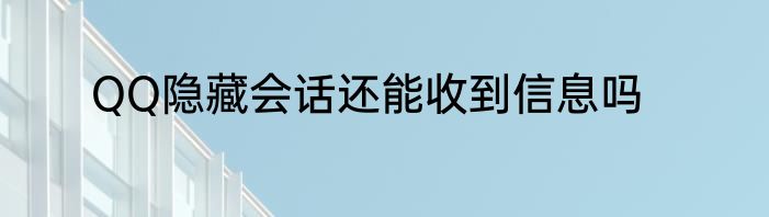 QQ隐藏会话还能收到信息吗