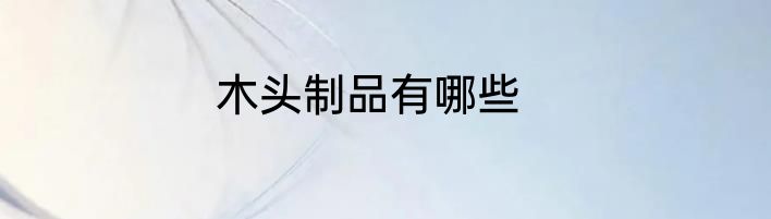 木头制品有哪些