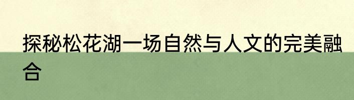 探秘松花湖一场自然与人文的完美融合