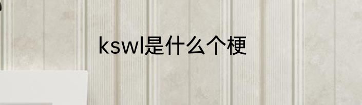 kswl是什么个梗