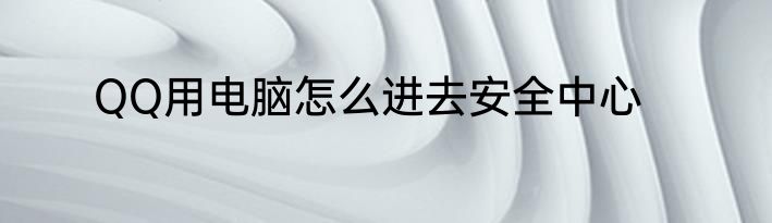 QQ用电脑怎么进去安全中心