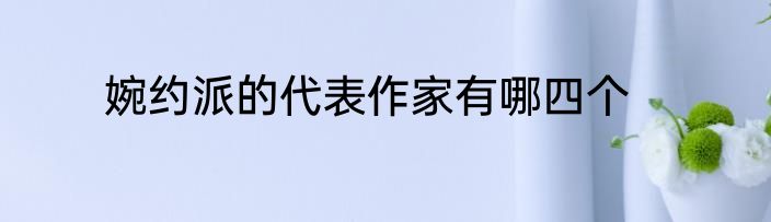 婉约派的代表作家有哪四个