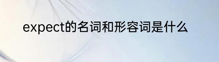 expect的名词和形容词是什么