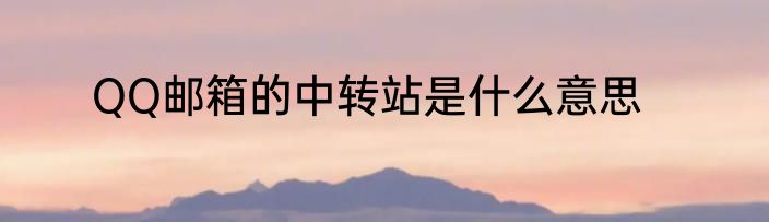 QQ邮箱的中转站是什么意思