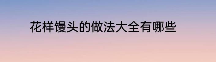 花样馒头的做法大全有哪些