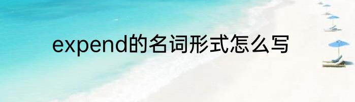 expend的名词形式怎么写