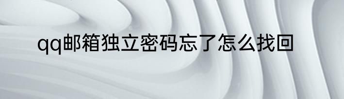 qq邮箱独立密码忘了怎么找回