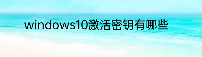 windows10激活密钥有哪些