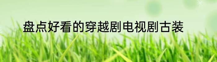 盘点好看的穿越剧电视剧古装