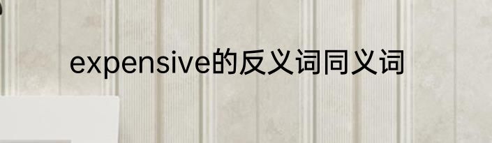 expensive的反义词同义词
