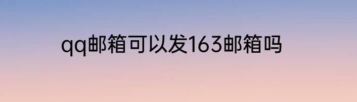 qq邮箱可以发163邮箱吗