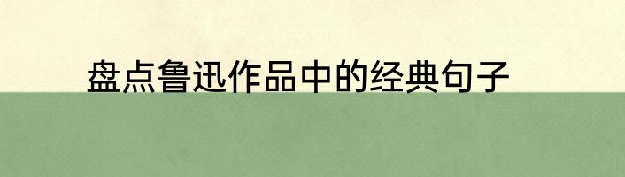 盘点鲁迅作品中的经典句子