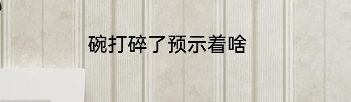 碗打碎了预示着啥