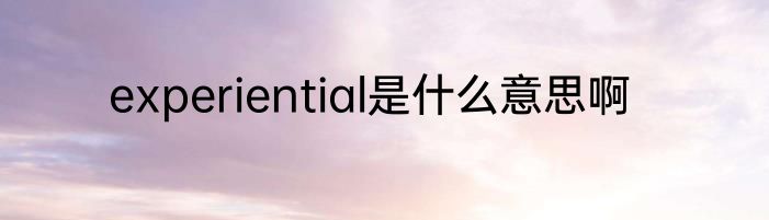 experiential是什么意思啊