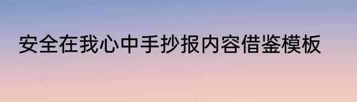 安全在我心中手抄报内容借鉴模板