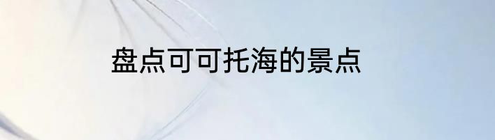 盘点可可托海的景点