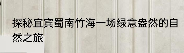 探秘宜宾蜀南竹海一场绿意盎然的自然之旅