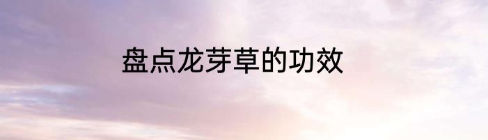 盘点龙芽草的功效