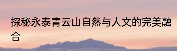 探秘永泰青云山自然与人文的完美融合