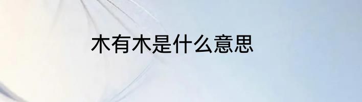 木有木是什么意思