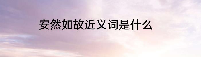 安然如故近义词是什么