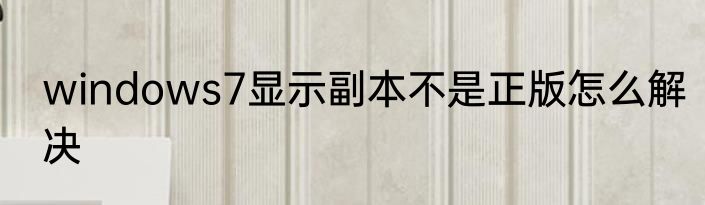 windows7显示副本不是正版怎么解决